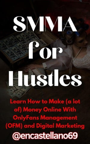 SMMA for Hustles Learn How to Make (a lot of) Money Online With OnlyFans Management (OFM) and Digital Marketing【電子書籍】 @encastellano69