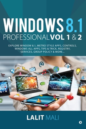 Windows 8.1 professional Volume 1 and Volume 2 Explore Window 8.1, Metro Style Apps, Controls, Windows All Apps, Tips ＆ Trick, Registry, Services, Group Policy ＆ More【電子書籍】[ Lalit Mali ]