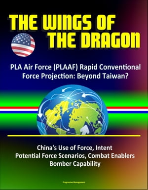 The Wings of the Dragon: PLA Air Force (PLAAF) Rapid Conventional Force Projection: Beyond Taiwan? China's Use of Force, Intent, Potential Force Scenarios, Combat Enablers, Bomber Capability