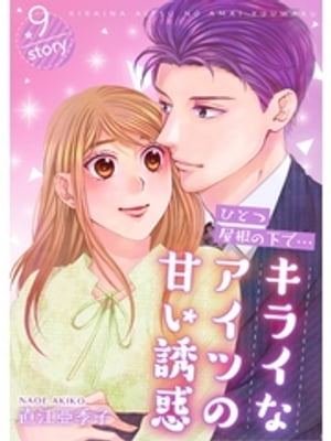 ひとつ屋根の下で…キライなアイツの甘い誘惑【分冊版】9話【電子書籍】[ 直江亜季子 ]