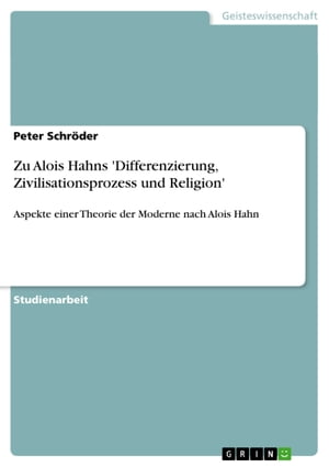 Zu Alois Hahns 'Differenzierung, Zivilisationsprozess und Religion' Aspekte einer Theorie der Moderne nach Alois Hahn