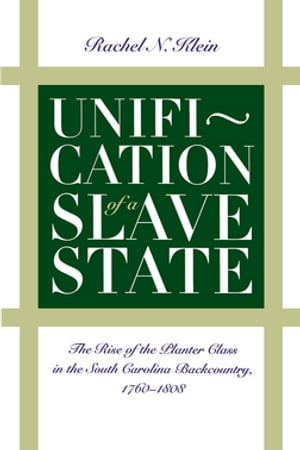 Unification of a Slave State The Rise of the Planter Class in the South Carolina Backcountry, 1760-1808Żҽҡ[ Rachel N. Klein ]