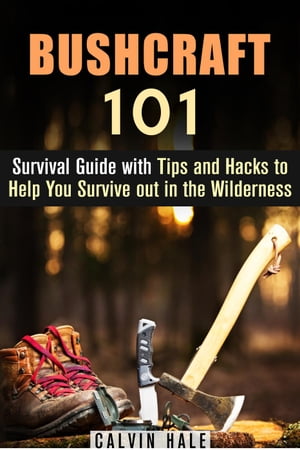 Bushcraft 101: Survival Guide with Tips and Hacks to Help You Survive out in the Wilderness Survival Guide【電子書籍】 Calvin Hale