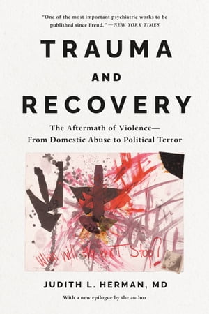 Trauma and Recovery The Aftermath of Violence--From Domestic Abuse to Political Terror【電子書籍】 Judith Lewis Herman, MD