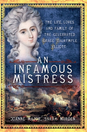 An Infamous Mistress The Life, Loves and Family of the Celebrated Grace Dalrymple Elliott【電子書籍】[ Joanne Major ]