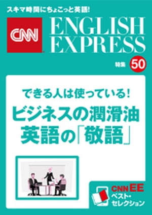 ［音声DL付き］できる人は使っている！ビジネスの潤滑油 英語の「敬語」（CNNEE ベスト セレクション 特集50） CNNEE ベスト セレクション 特集50【電子書籍】 CNN English Express編集部