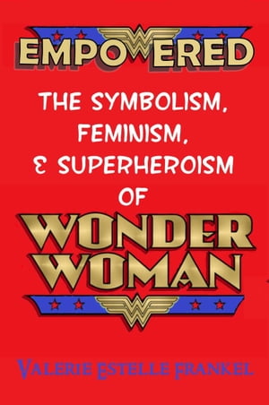 Empowered: The Symbolism, Feminism, and Superheroism of Wonder Woman