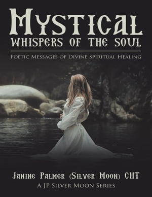 Mystical Whispers of the Soul: Poetic Messages of Divine Spiritual Healing: A JP Silver Moon Series【電子書籍】 Janine Palmer (Silver Moon) CHT