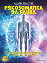 Psicosomatica Da Paura Come Raggiungere Un Livello Psico-Fisico Eccellente Grazie A Metodologie Naturali Per Comprendere Il Linguaggio Del Corpo E Stare Bene