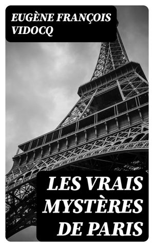Les vrais myst?res de Paris【電子書籍】[ Eug?ne Fran?ois Vidocq ]
