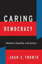 Caring Democracy Markets, Equality, and Justice【電子書籍】 Joan C. Tronto