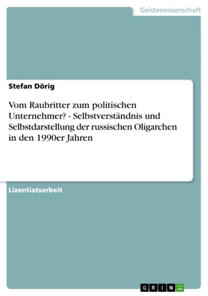 Vom Raubritter zum politischen Unternehmer? - Selbstverständnis und Selbstdarstellung der russischen Oligarchen in den 1990er Jahren