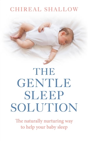 The Gentle Sleep Solution The Naturally Nurturing Way to Help Your Baby Sleep【電子書籍】 Chireal Shallow