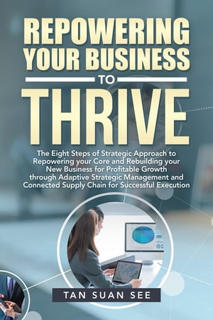 Repowering Your Business to Thrive The Eight Steps of Strategic Approach to Repowering Your Core and Rebuilding Your New Business for Profitable Growth Through Adaptive Strategic Management and Connected Supply Chain for Successful Execu【電子書籍】