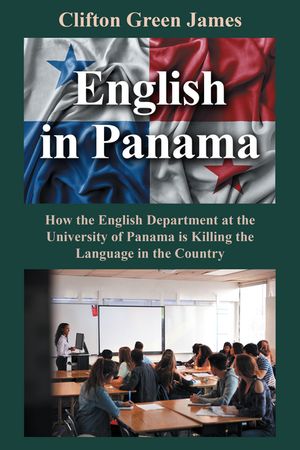 English in Panama How the English Department at the University of Panama is Killing the Language in the Country