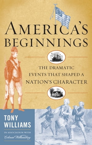 America's Beginnings The Dramatic Events that Shaped a Nation's Character