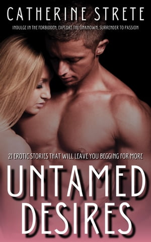 Untamed Desires 21 Erotic Stories That Will Leave You Begging for More: Indulge in the Forbidden, Explore the Unknown, Surrender to PassionŻҽҡ[ Catherine Strete ]