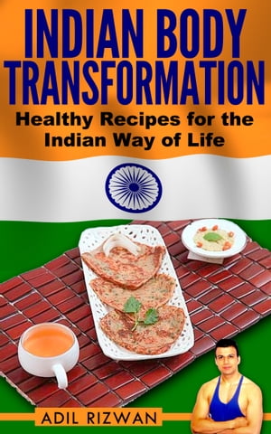 Indian Body Transformation: Healthy Recipes for the Indian Way of Life