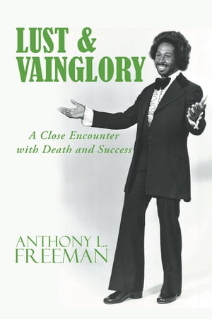 Lust & Vainglory A Close Encounter with Death and Success【電子書籍】[ Anthony L. Freeman ]