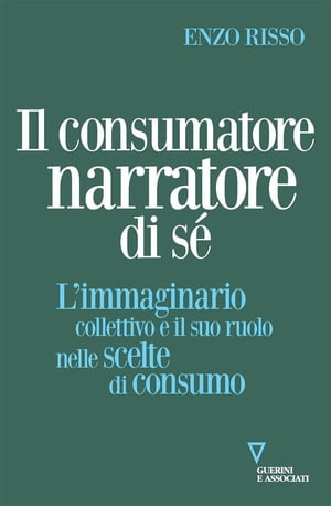 Il consumatore narratore di s L’immaginario collettivo e il suo ruolo nelle scelte di consumo【電子書籍】 Enzo Risso