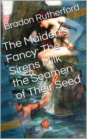 The Maidens Fancy: The Sirens Milk the Seamen of Their SeedŻҽҡ[ Bradon Rutherford ]