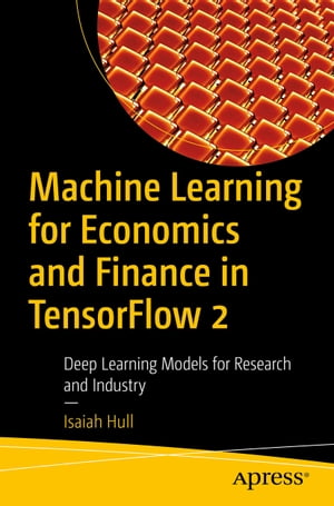 Machine Learning for Economics and Finance in TensorFlow 2 Deep Learning Models for Research and Industry