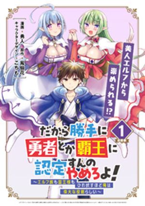 だから勝手に勇者とか覇王に認定すんのやめろよ！〜エルフ族も国王様もひれ伏すほど俺は偉大な役割らしい〜 連載版：1