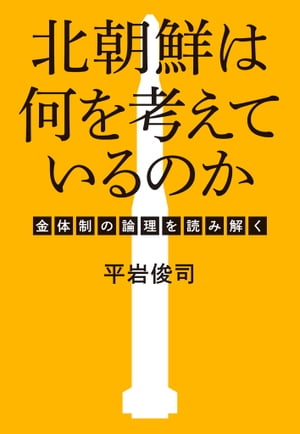 北朝鮮は何を考えているのかー金体制の論理を読み解く