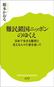 難民鎖国ニッポンのゆくえ　日本で生きる難民と支える人々の姿を追って【電子書籍】[ 根本かおる ]