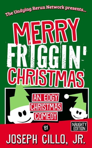 Merry Friggin' Christmas: An Edgy Christmas Comedy, Naughty Edition【電子書籍】[ Joseph Cillo, J..