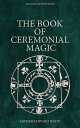 The Book of Ceremonial Magic (Illustrated Edition) Including the Rites and Mysteries of Go?tic Theurgy, Sorcery & Infernal Necromancy