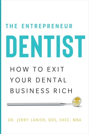 The Entrepreneur Dentist How to Exit Your Dental Business Rich【電子書籍】[ Dr. Jerry Lanier DDS, Exec. MBA ]