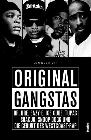 Original Gangstas Die unbekannte Geschichte von Dr. Dre, Eazy-E, Ice Cupe, Snoop Dogg, Tupac Shakur und der Geburt des Westcoast-Rap