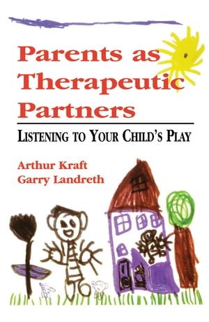Parents as Therapeutic Partners Are You Listening to Your Child 039 s Play 【電子書籍】 Arthur Kraft