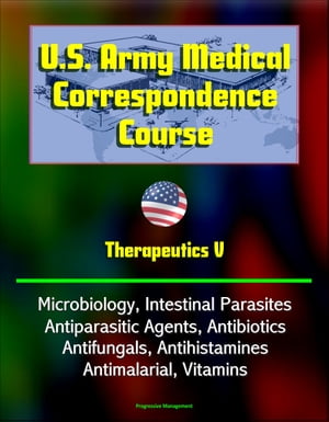 U.S. Army Medical Correspondence Course: Therapeutics V - Microbiology, Intestinal Parasites, Antiparasitic Agents, Antibiotics, Antifungals, Antihistamines, Antimalarial, Vitamins