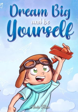 Dream Big and Be Yourself: A Collection of Inspiring Stories for Boys about Self-Esteem, Confidence, Courage, and Friendship MOTIVATIONAL BOOKS FOR KIDS, 10【電子書籍】 Nadia Ross