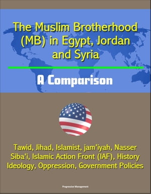 The Muslim Brotherhood (MB) in Egypt, Jordan and Syria: A Comparison - Tawid, Jihad, Islamist, jam'iyah, Nasser, Siba'i, Islamic Action Front (IAF), History, Ideology, Oppression, Government Policies