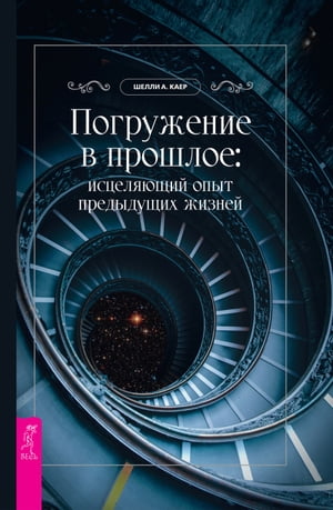Погружение в прошлое: исцеляющий опыт предыдущих жизней【電子書籍】[ Каер Шелли А. ]
