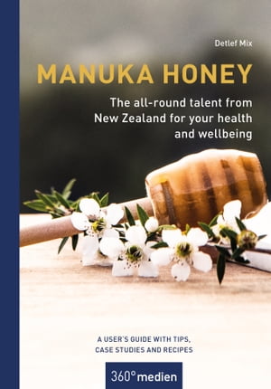 Manuka honey - The all-round talent from New Zealand for your health and wellbeing A user´s guide with tips, case studies and recipes【電子書籍】[ Detlef Mix ]