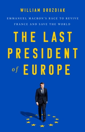 The Last President of Europe Emmanuel Macron's Race to Revive France and Save the World