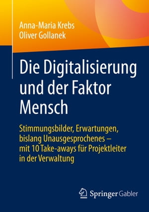 Die Digitalisierung und der Faktor Mensch Stimmungsbilder, Erwartungen, bislang Unausgesprochenes ? mit 10 Take-aways f?r Projektleiter in der Verwaltung