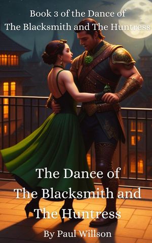 The Dance of the Blacksmith and the Huntress: Book 3 of the Dance of the Blacksmith and the Huntress The Dance of the Blacksmith and the Huntress, #3【電子書籍】[ Paul Willson ]