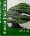 Bonsai Tree Care The Complete Practical Encyclopedia of Bonsai Trees, Types of Bonsai Trees, Indoor Bonsai Tree, Bonsai Tree Kit, Bonsai Tree Seeds【電子書籍】 Debbie Lay