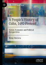 A People’s History of Cuba, 1492-Present Social, Economic and Political Perspect...