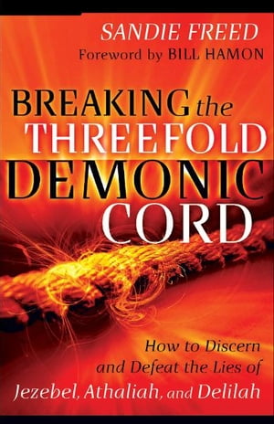 Breaking the Threefold Demonic Cord How to Discern and Defeat the Lies of Jezebel, Athaliah and ..