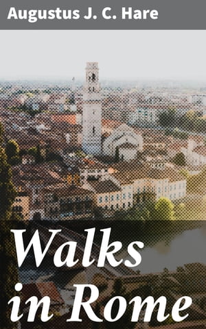 Walks in Rome Exploring Rome's Past and Present: A Literary Journey through Hist...