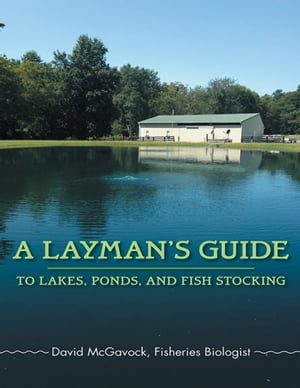 A Layman's Guide to Lakes, Ponds, and Fish Stocking【電子書籍】[ David McGavock ]
