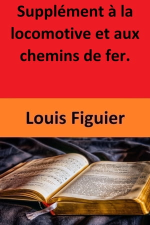 Suppl?ment ? la locomotive et aux chemins de fer.Żҽҡ[ Louis Figuier ]
