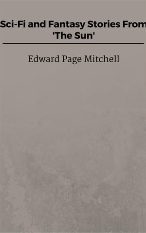 Sci-Fi and Fantasy Stories From 'The Sun'【電子書籍】[ Edward Page Mitchell ]