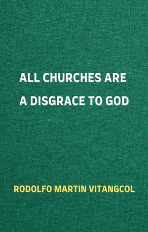 All Churches Are A Disgrace To GodŻҽҡ[ Rodolfo Martin Vitangcol ]